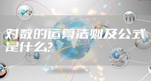 对数的运算法则及公式是什么？