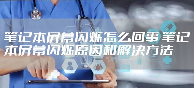 笔记本屏幕闪烁怎么回事 笔记本屏幕闪烁原因和解决方法