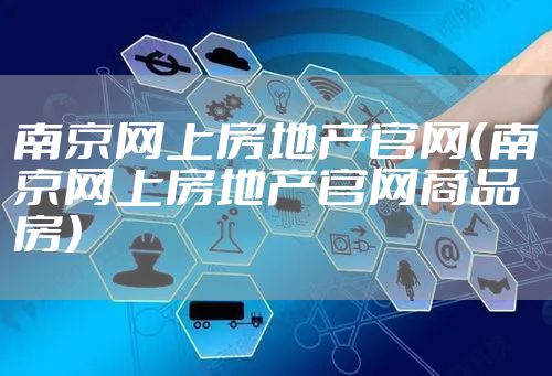 南京网上房地产官网(南京网上房地产官网商品房)