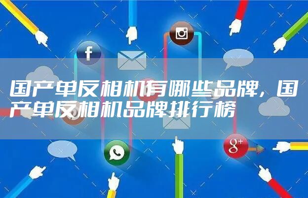 国产单反相机有哪些品牌,国产单反相机品牌排行榜