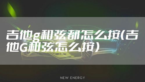 吉他g和弦都怎么按（吉他G和弦怎么按）