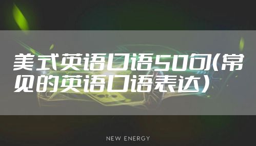 美式英语口语50句（常见的英语口语表达）