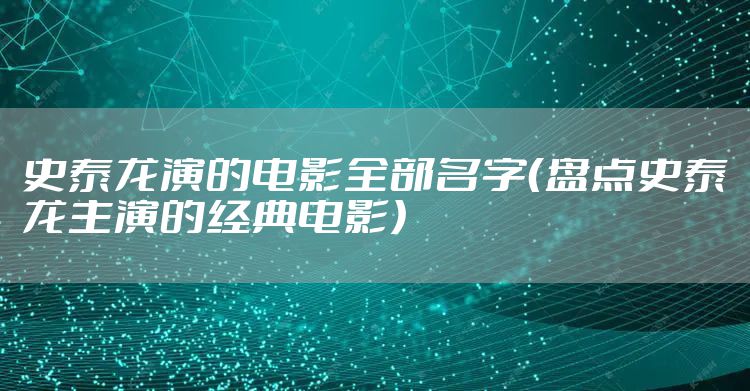 史泰龙演的电影全部名字(盘点史泰龙主演的经典电影)