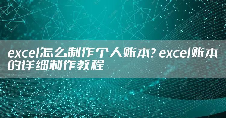 excel怎么制作个人账本？ excel账本的详细制作教程