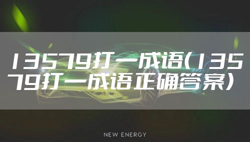 13579打一成语（13579打一成语正确答案）