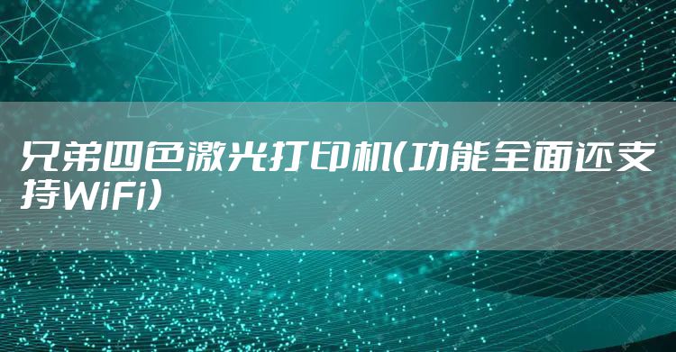 兄弟四色激光打印机（功能全面还支持WiFi）