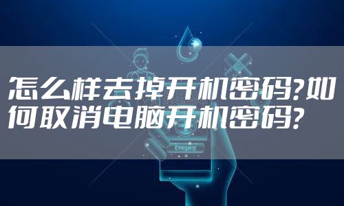 怎么样去掉开机密码?如何取消电脑开机密码?