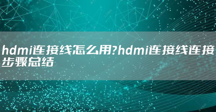 hdmi连接线怎么用？hdmi连接线连接步骤总结