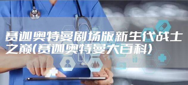 赛迦奥特曼剧场版新生代战士之巅（赛迦奥特曼大百科）