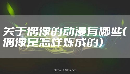 关于偶像的动漫有哪些（偶像是怎样炼成的）