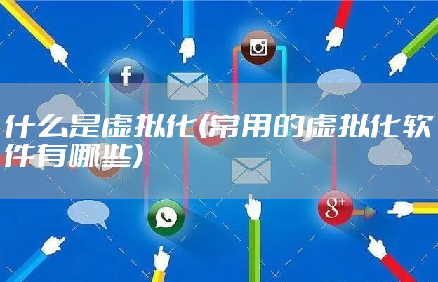 什么是虚拟化(常用的虚拟化软件有哪些)