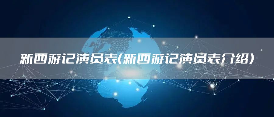 新西游记演员表（新西游记演员表介绍）