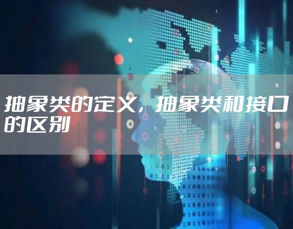 抽象类的定义，抽象类和接口的区别