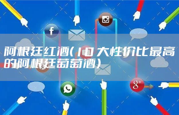 阿根廷红酒（10 大性价比最高的阿根廷葡萄酒）