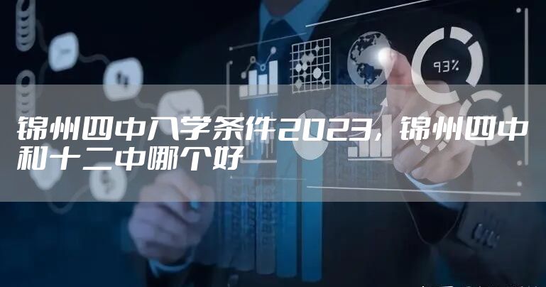 锦州四中入学条件2023，锦州四中和十二中哪个好