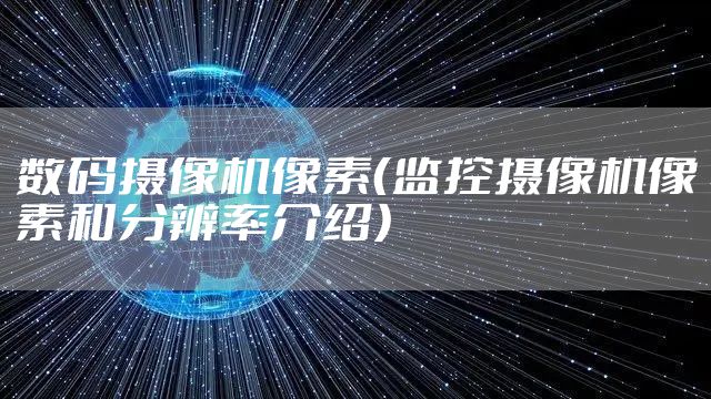 数码摄像机像素（监控摄像机像素和分辨率介绍）