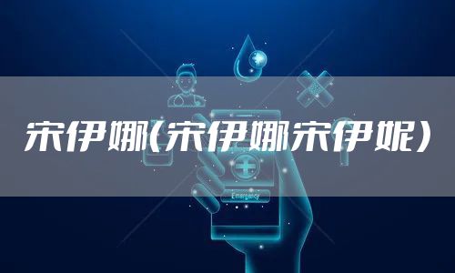 宋伊娜(宋伊娜宋伊妮)