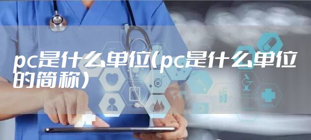 pc是什么单位（pc是什么单位的简称）