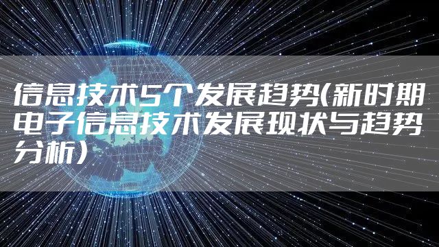 信息技术5个发展趋势（新时期电子信息技术发展现状与趋势分析）