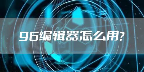 96编辑器怎么用？