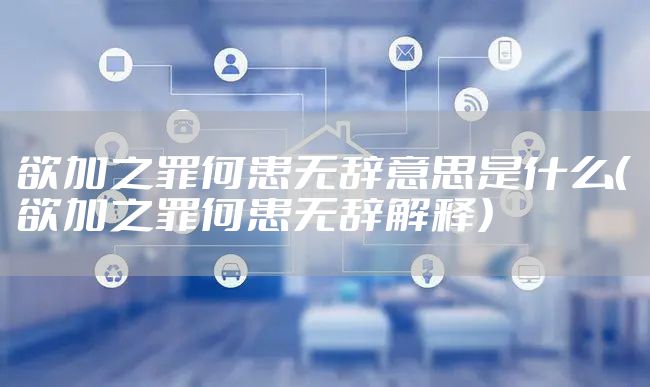 欲加之罪何患无辞意思是什么(欲加之罪何患无辞解释)