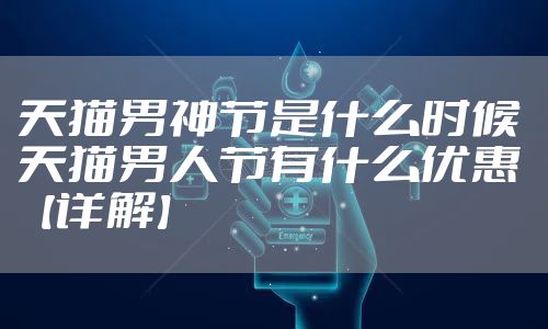 天猫男神节是什么时候 天猫男人节有什么优惠【详解】