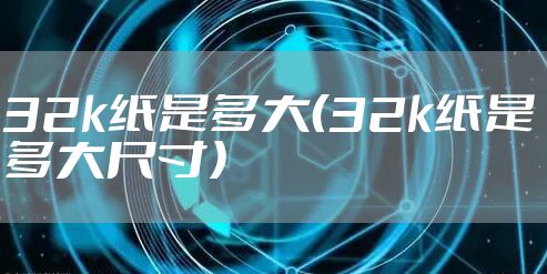 32k纸是多大（32k纸是多大尺寸）