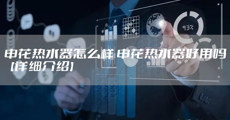 申花热水器怎么样 申花热水器好用吗【详细介绍】