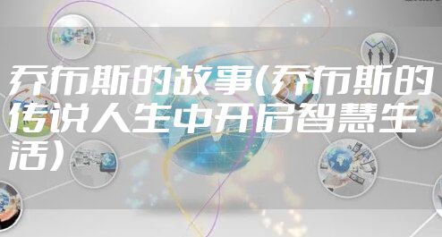 乔布斯的故事(乔布斯的传说人生中开启智慧生活)