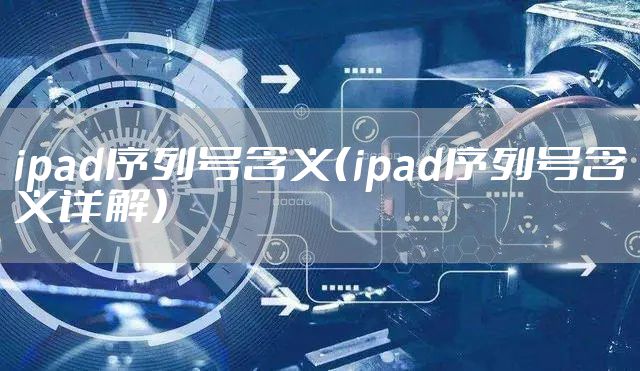 ipad序列号含义（ipad序列号含义详解）