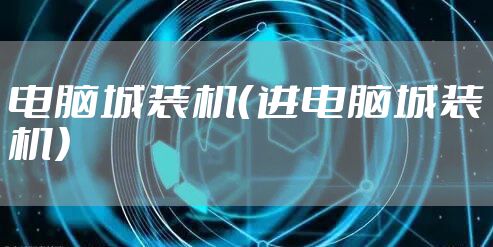 电脑城装机（进电脑城装机）
