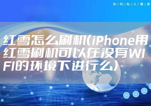 红雪怎么刷机（iPhone用红雪刷机可以在没有WIFI的环境下进行么）