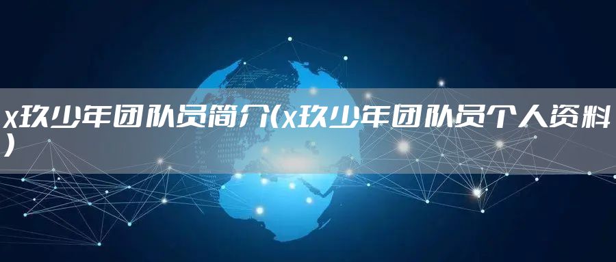 x玖少年团队员简介（x玖少年团队员个人资料）
