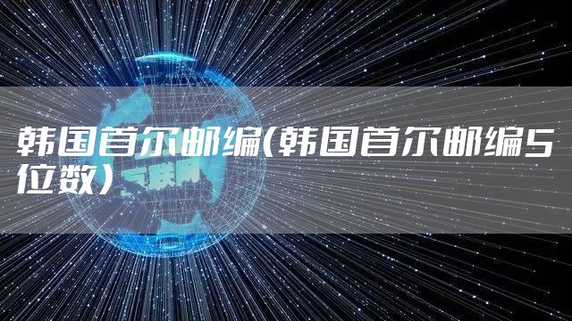 韩国首尔邮编(韩国首尔邮编5位数)