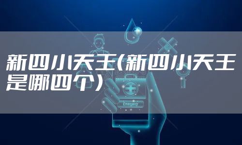新四小天王(新四小天王是哪四个)