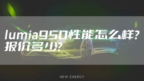 lumia950性能怎么样？报价多少？