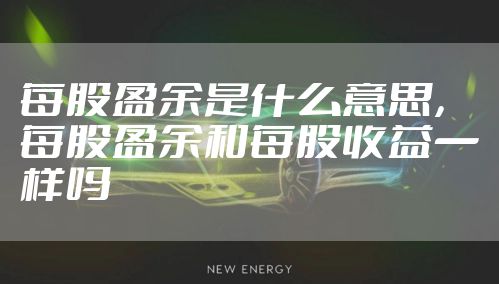 每股盈余是什么意思，每股盈余和每股收益一样吗