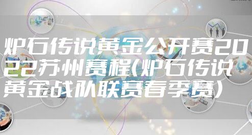 炉石传说黄金公开赛2022苏州赛程（炉石传说黄金战队联赛春季赛）