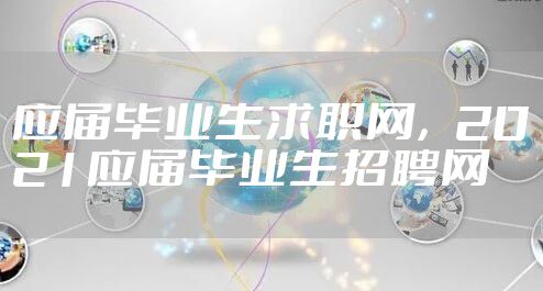 应届毕业生求职网，2021应届毕业生招聘网