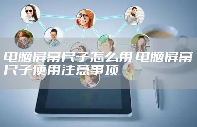 电脑屏幕尺子怎么用 电脑屏幕尺子使用注意事项