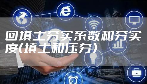 回填土夯实系数和夯实度（填土和压夯）