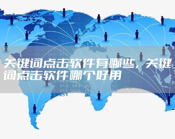 关键词点击软件有哪些，关键词点击软件哪个好用