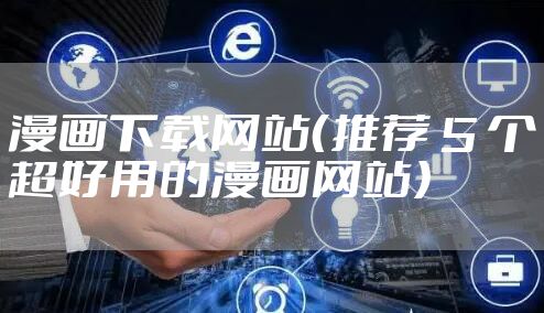 漫画下载网站（推荐 5 个超好用的漫画网站）