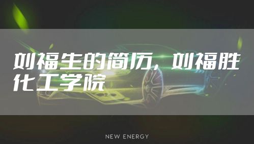 刘福生的简历，刘福胜化工学院