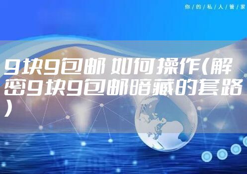 9块9包邮 如何操作（解密9块9包邮暗藏的套路）