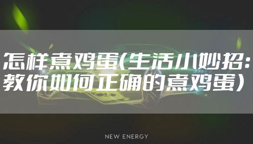 怎样煮鸡蛋（生活小妙招：教你如何正确的煮鸡蛋）