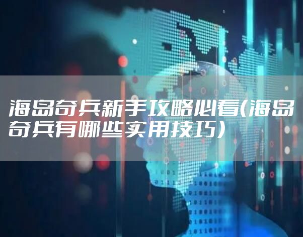 海岛奇兵新手攻略必看(海岛奇兵有哪些实用技巧)