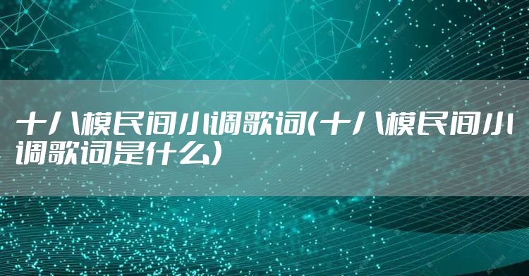 十八模民间小调歌词（十八模民间小调歌词是什么）