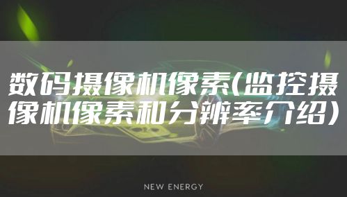 数码摄像机像素（监控摄像机像素和分辨率介绍）