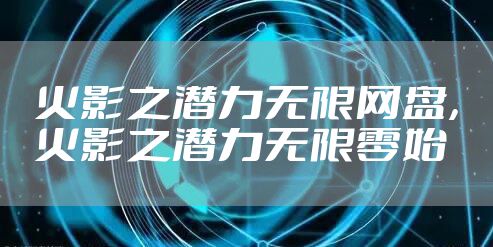 火影之潜力无限网盘，火影之潜力无限零始